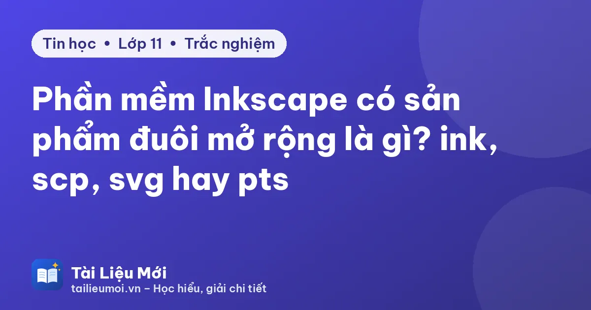 Phần mềm Inkscape có sản phẩm đuôi mở rộng là gì? ink, scp, svg hay pts