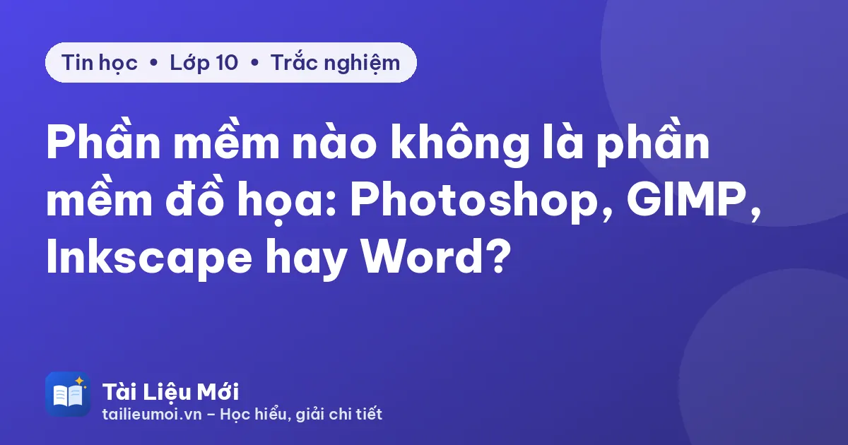 Phần mềm nào không là phần mềm đồ họa: Photoshop, GIMP, Inkscape hay Word?