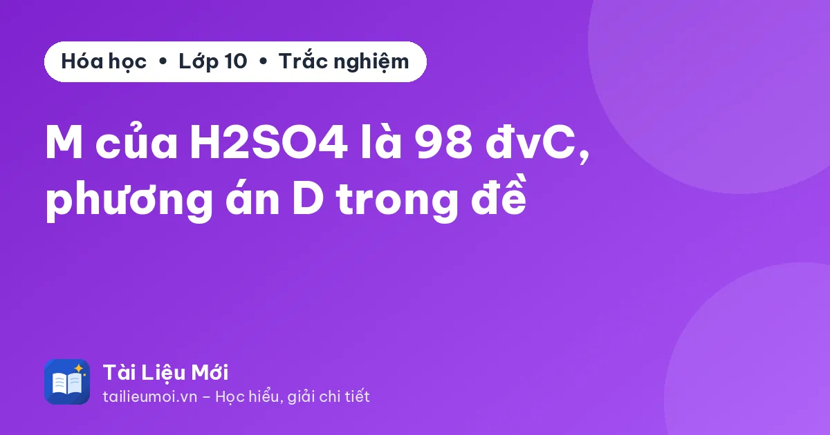 M của H2SO4 là 98 đvC, phương án D trong đề