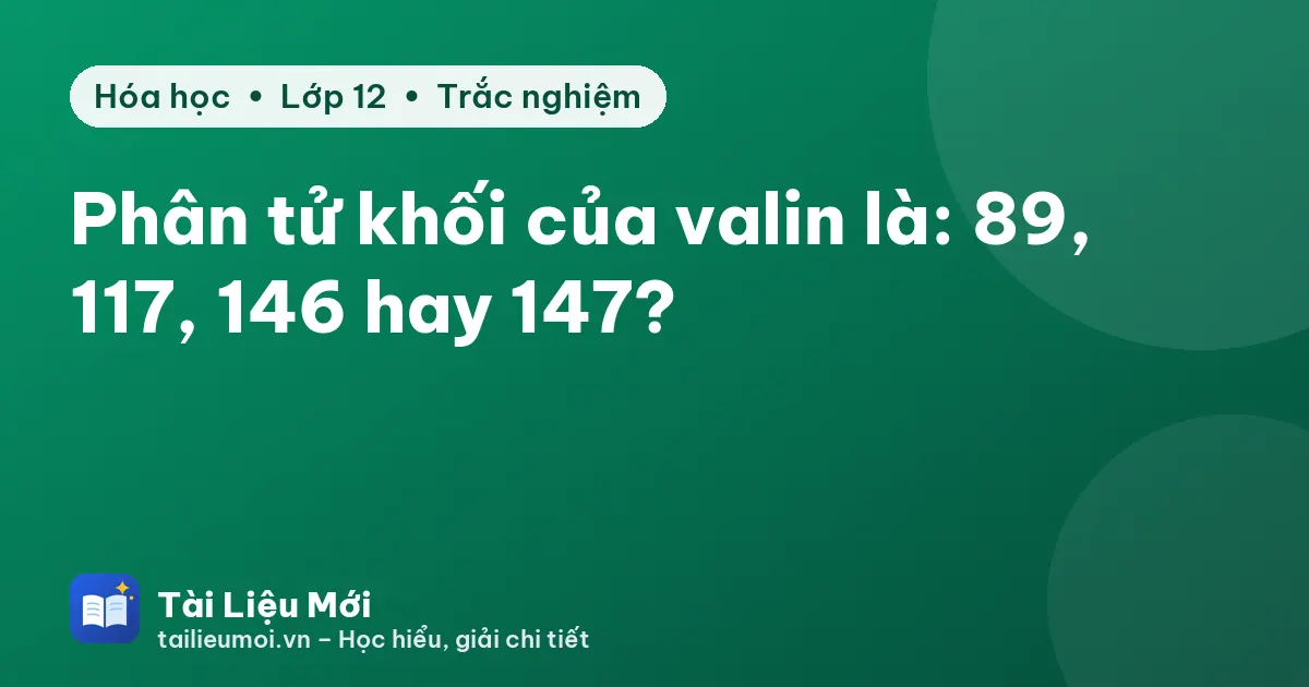 Phân tử khối của valin là: 89, 117, 146 hay 147?