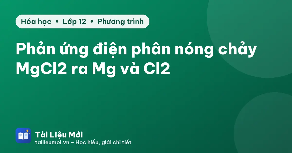 Phản ứng điện phân nóng chảy MgCl2 ra Mg và Cl2