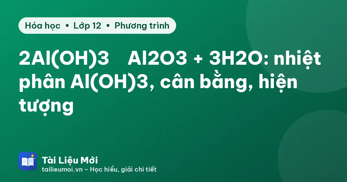 2Al(OH)3 → Al2O3 + 3H2O: nhiệt phân Al(OH)3, cân bằng, hiện tượng
