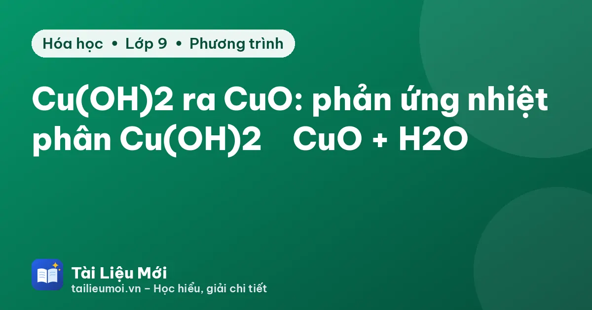 Cu(OH)2 ra CuO: phản ứng nhiệt phân Cu(OH)2 → CuO + H2O