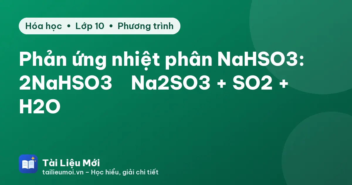Phản ứng nhiệt phân NaHSO3: 2NaHSO3 → Na2SO3 + SO2 + H2O