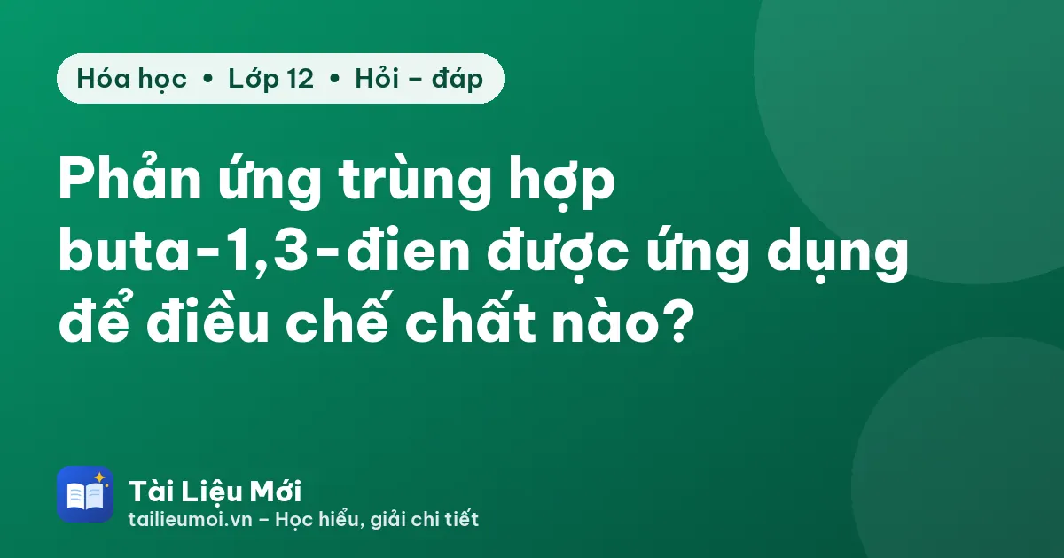 Phản ứng trùng hợp buta-1,3-đien được ứng dụng để điều chế chất nào?