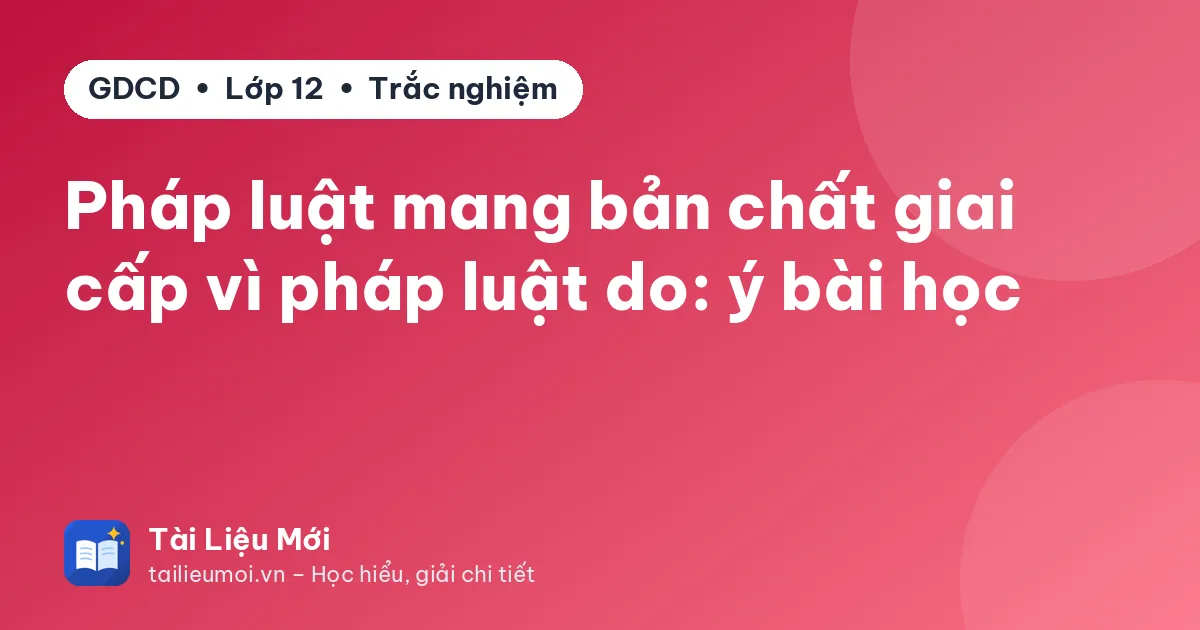 Pháp luật mang bản chất giai cấp vì pháp luật do: ý bài học