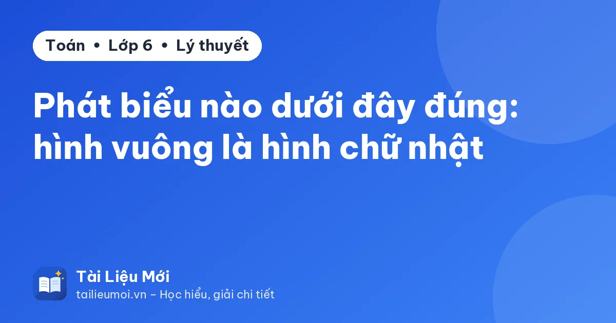 Phát biểu nào dưới đây đúng: hình vuông là hình chữ nhật