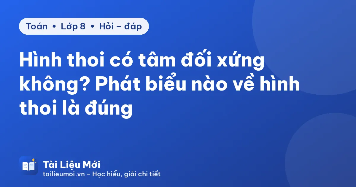 Hình thoi có tâm đối xứng không? Phát biểu nào về hình thoi là đúng