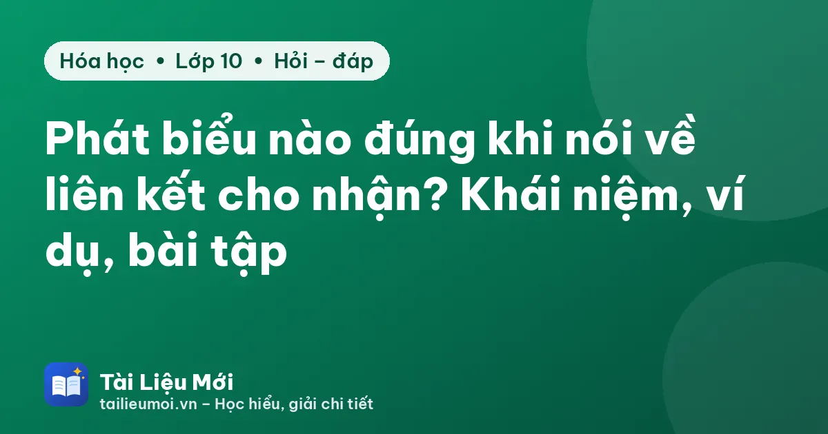 Phát biểu nào đúng khi nói về liên kết cho nhận? Khái niệm, ví dụ, bài tập
