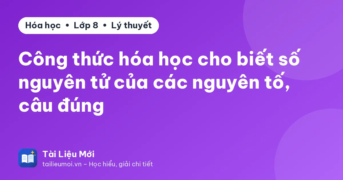 Công thức hóa học cho biết số nguyên tử của các nguyên tố, câu đúng