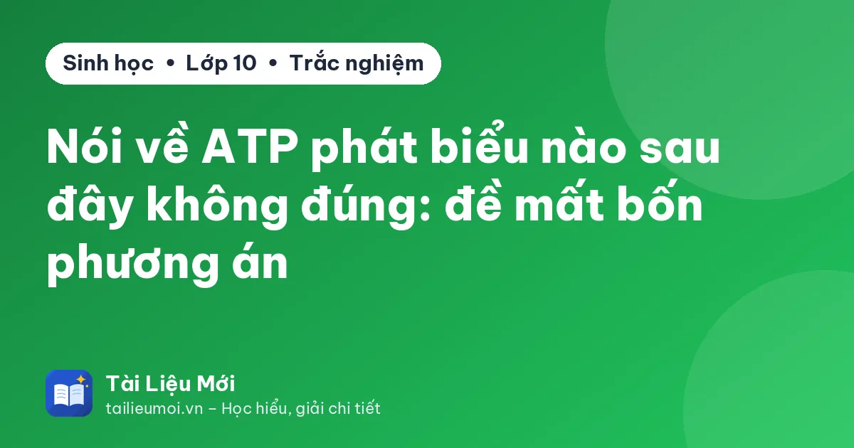 Nói về ATP phát biểu nào sau đây không đúng: đề mất bốn phương án