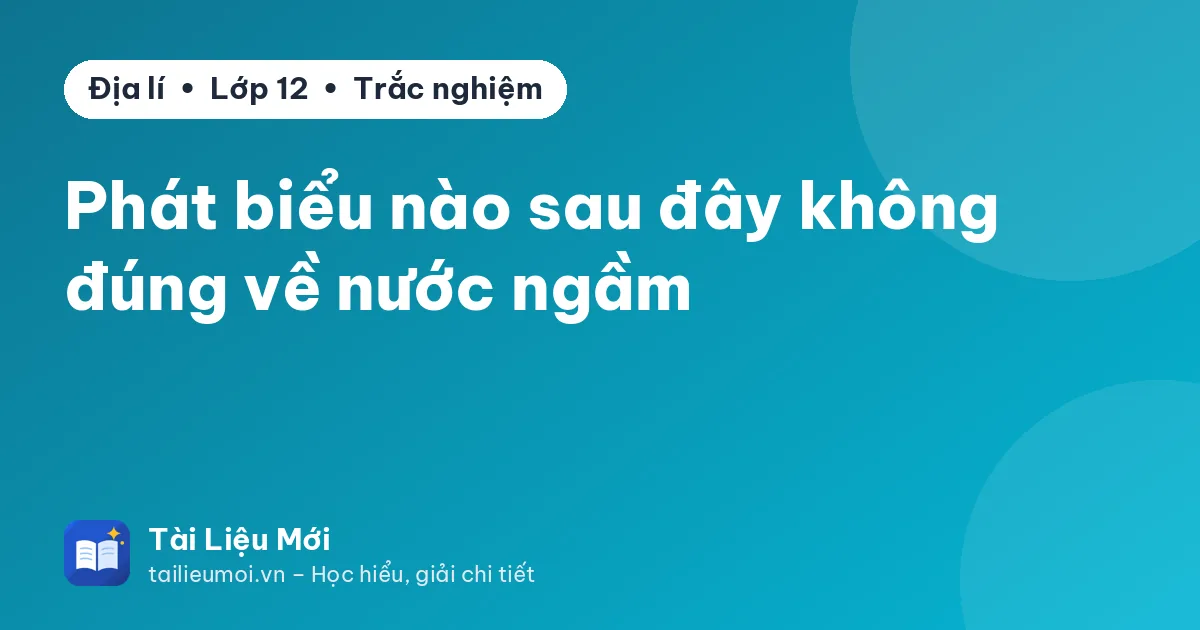 Phát biểu nào sau đây không đúng về nước ngầm