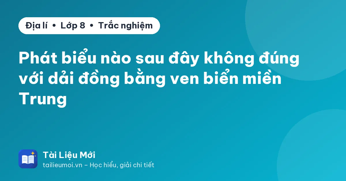 Phát biểu nào sau đây không đúng với dải đồng bằng ven biển miền Trung