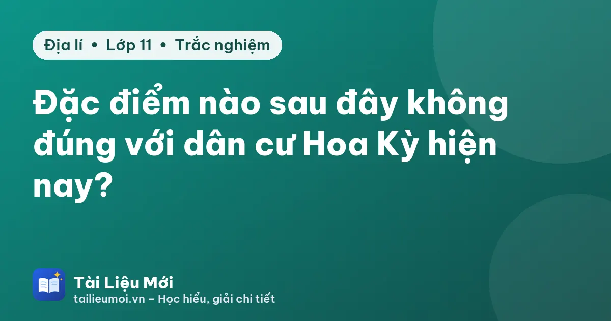 Đặc điểm nào sau đây không đúng với dân cư Hoa Kỳ hiện nay?