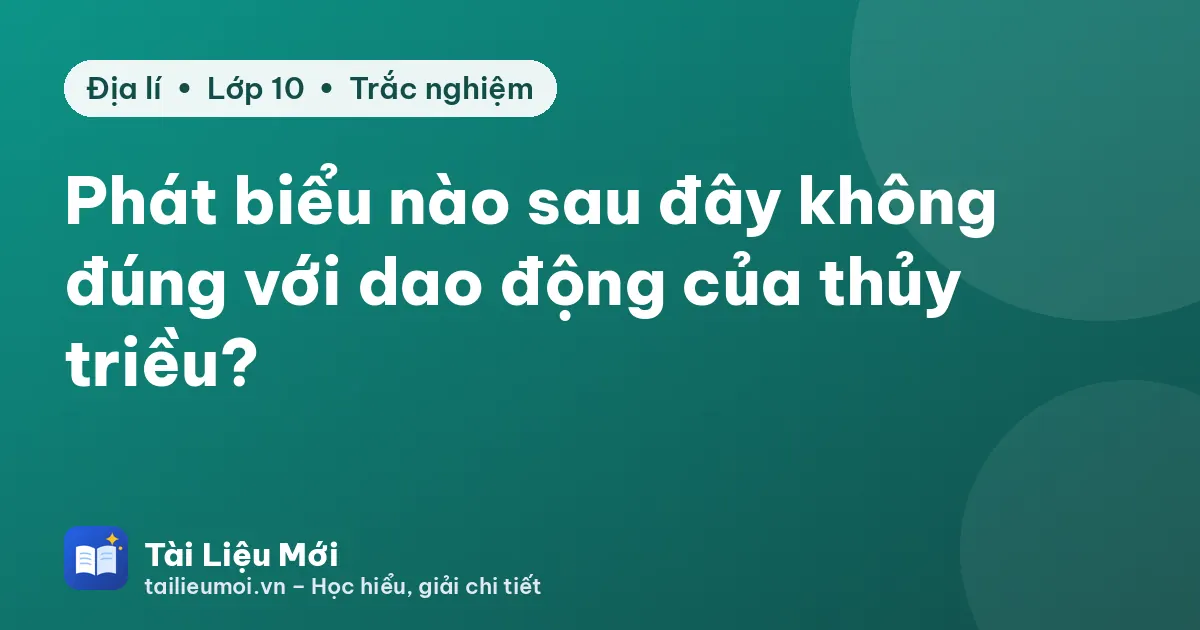 Phát biểu nào sau đây không đúng với dao động của thủy triều?