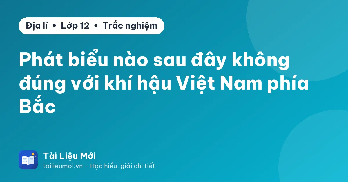 Phát biểu nào sau đây không đúng với khí hậu Việt Nam phía Bắc
