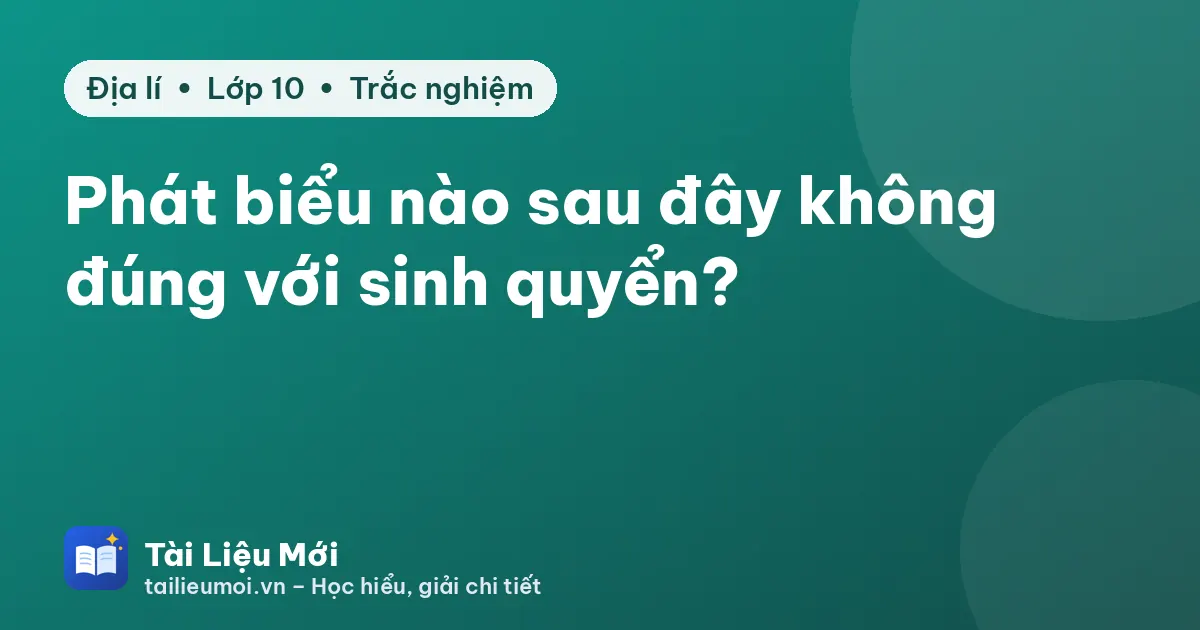 Phát biểu nào sau đây không đúng với sinh quyển?
