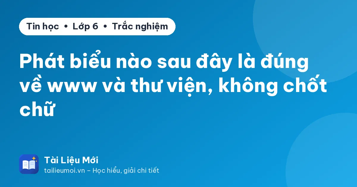 Phát biểu nào sau đây là đúng về www và thư viện, không chốt chữ