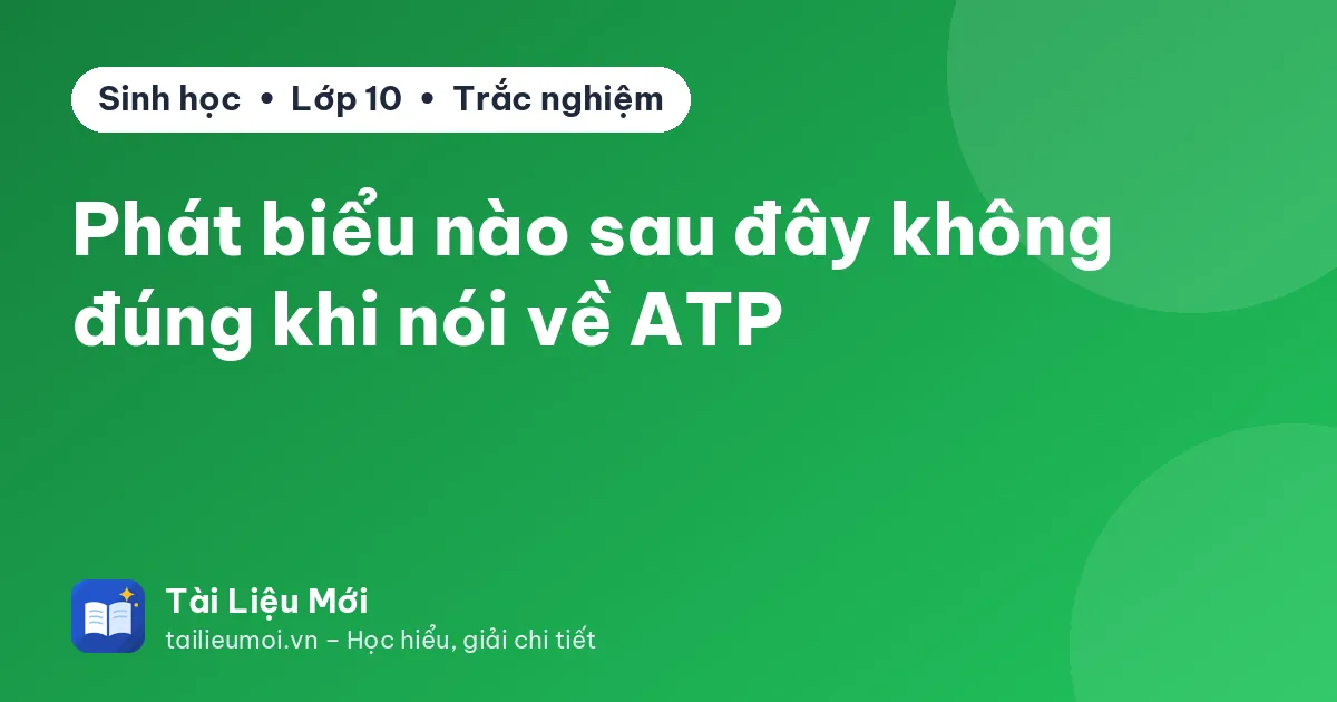 Phát biểu nào sau đây không đúng khi nói về ATP