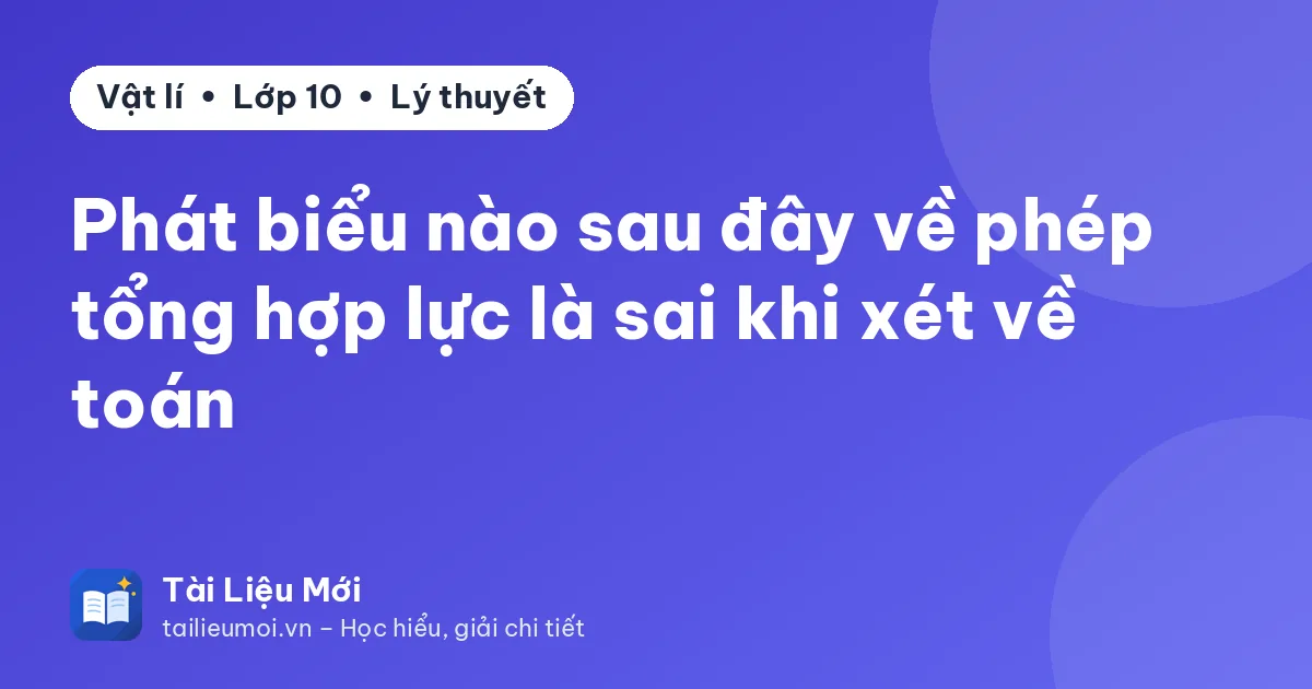 Phát biểu nào sau đây về phép tổng hợp lực là sai khi xét về toán