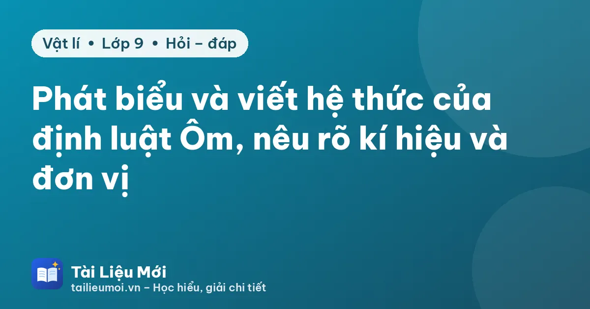 Phát biểu và viết hệ thức của định luật Ôm, nêu rõ kí hiệu và đơn vị