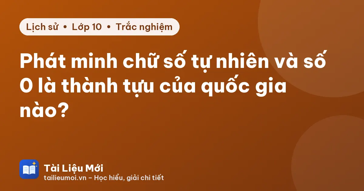 Phát minh chữ số tự nhiên và số 0 là thành tựu của quốc gia nào?
