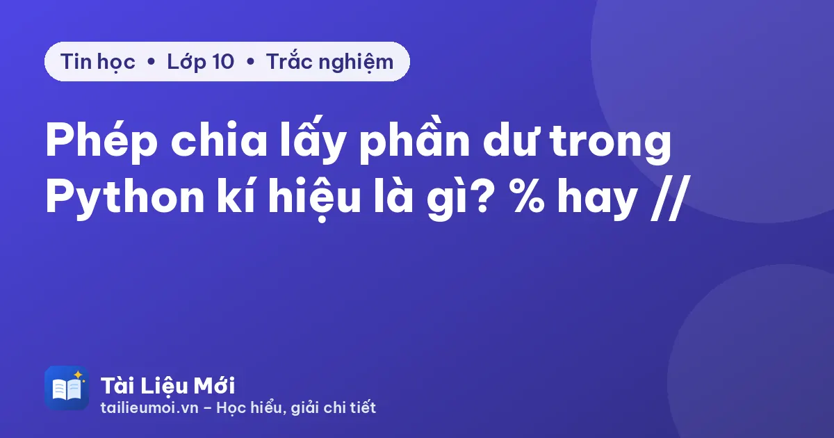 Phép chia lấy phần dư trong Python kí hiệu là gì? % hay //