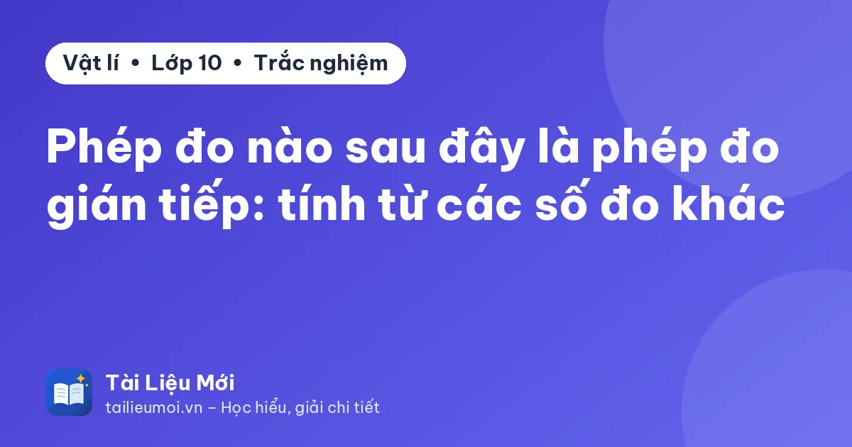 Phép đo nào sau đây là phép đo gián tiếp: tính từ các số đo khác