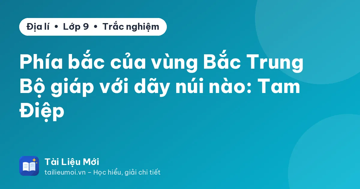 Phía bắc của vùng Bắc Trung Bộ giáp với dãy núi nào: Tam Điệp