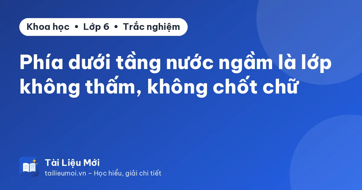 Phía dưới tầng nước ngầm là lớp không thấm, không chốt chữ