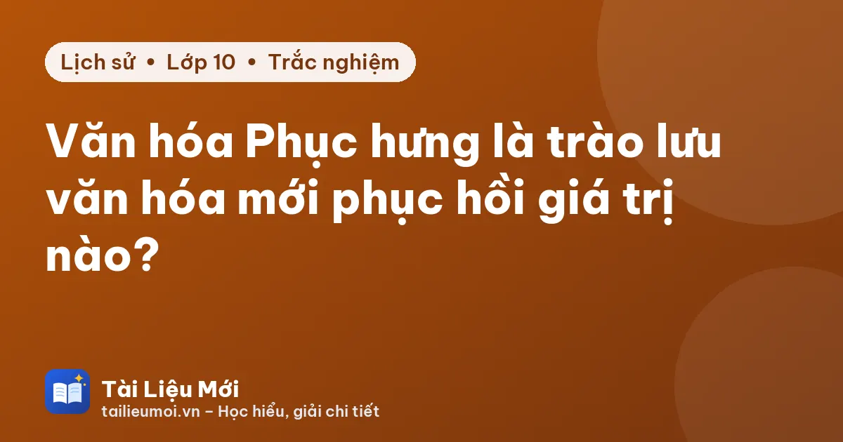 Văn hóa Phục hưng là trào lưu văn hóa mới phục hồi giá trị nào?