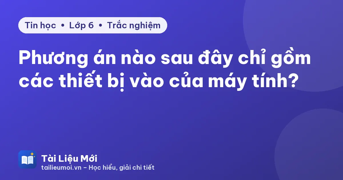 Phương án nào sau đây chỉ gồm các thiết bị vào của máy tính?