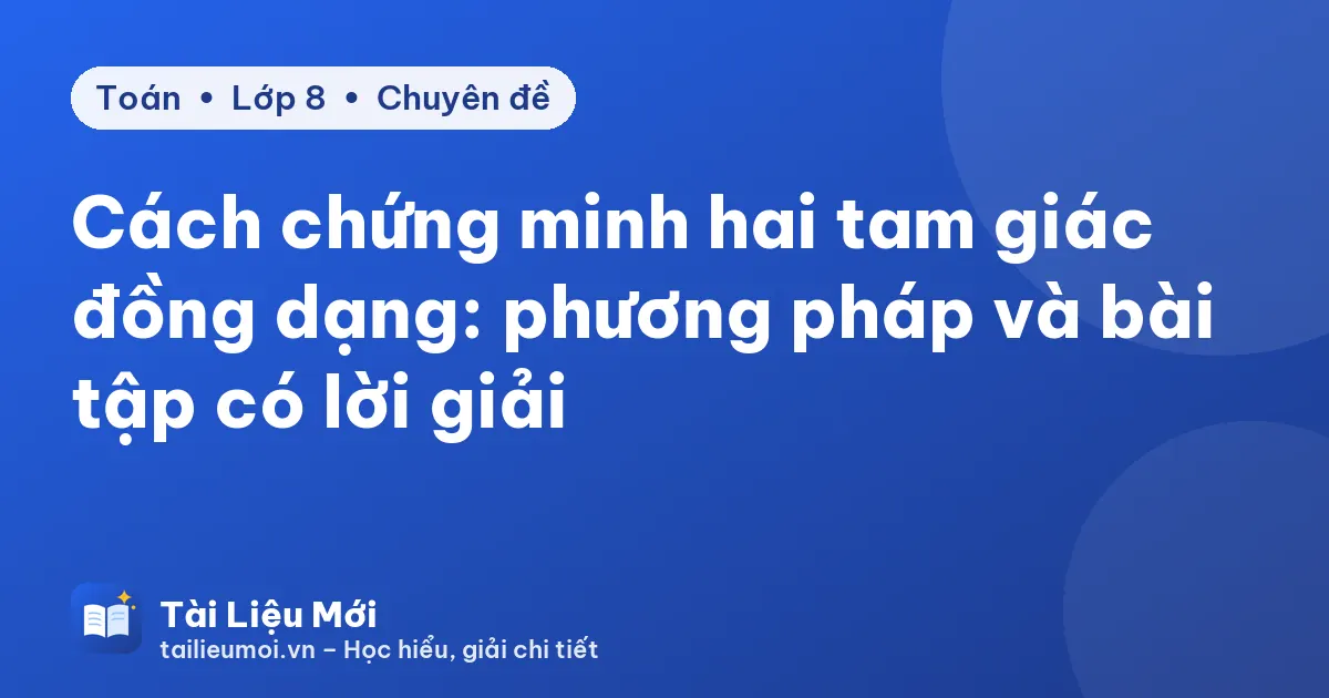Cách chứng minh hai tam giác đồng dạng: phương pháp và bài tập có lời giải