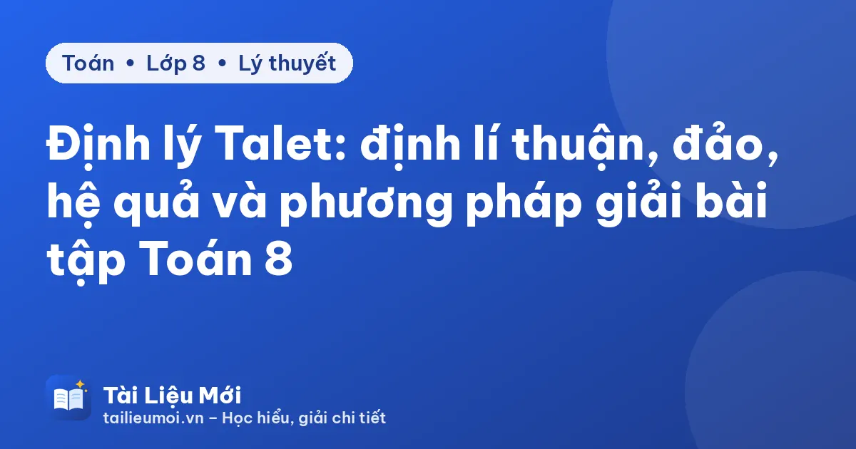 Định lý Talet: định lí thuận, đảo, hệ quả và phương pháp giải bài tập Toán 8
