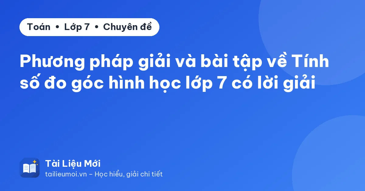 Phương pháp giải và bài tập về Tính số đo góc hình học lớp 7 có lời giải