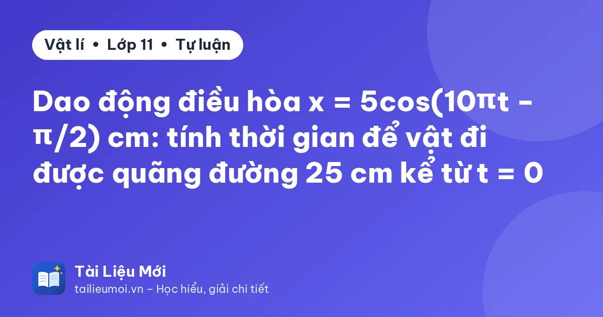 Dao động điều hòa x = 5cos(10πt − π/2) cm: tính thời gian để vật đi được quãng đường 25 cm kể từ t = 0