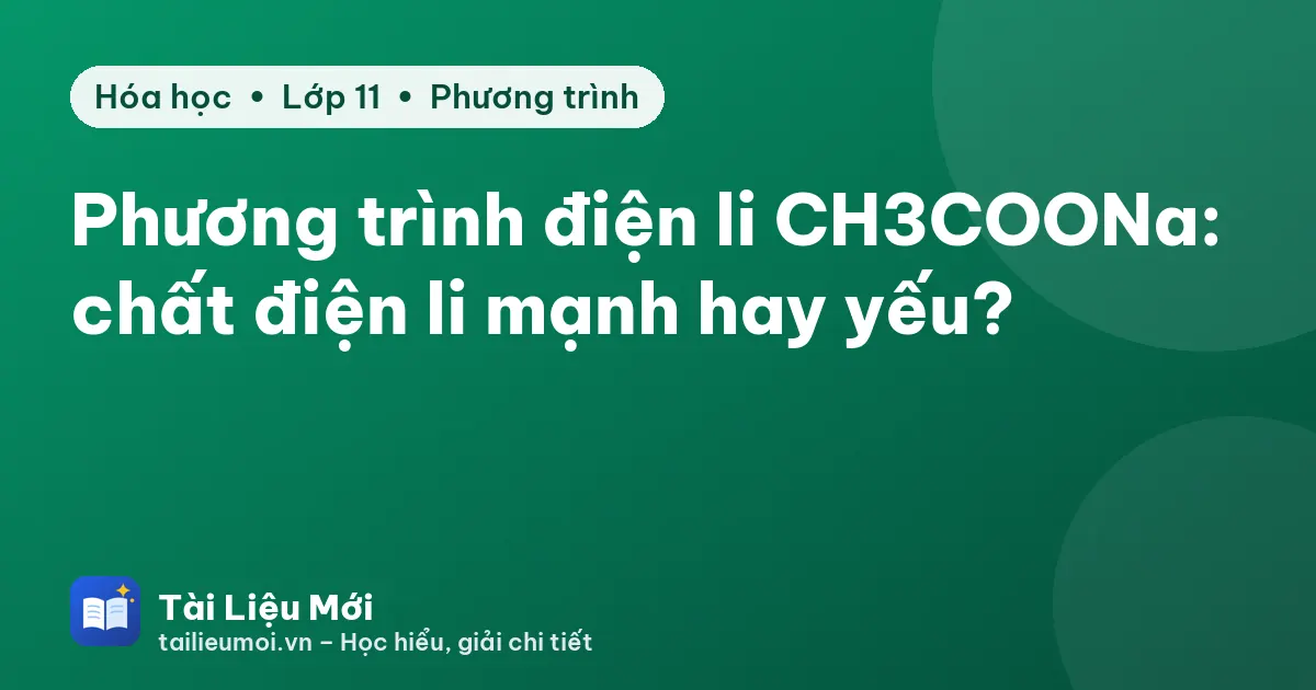 Phương trình điện li CH3COONa: chất điện li mạnh hay yếu?