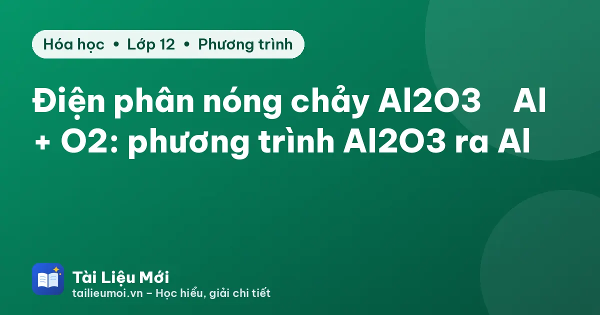 Điện phân nóng chảy Al2O3 → Al + O2: phương trình Al2O3 ra Al