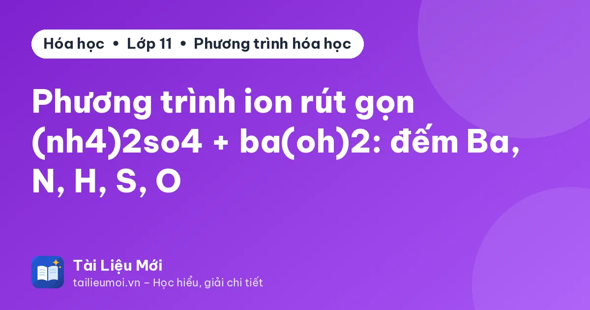 Phương trình ion rút gọn (nh4)2so4 + ba(oh)2: đếm Ba, N, H, S, O