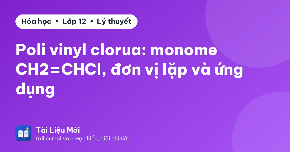 Poli vinyl clorua: monome CH2=CHCl, đơn vị lặp và ứng dụng