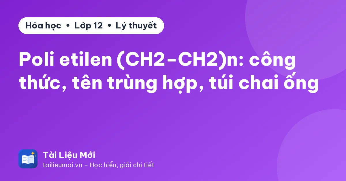 Poli etilen (CH2−CH2)n: công thức, tên trùng hợp, túi chai ống
