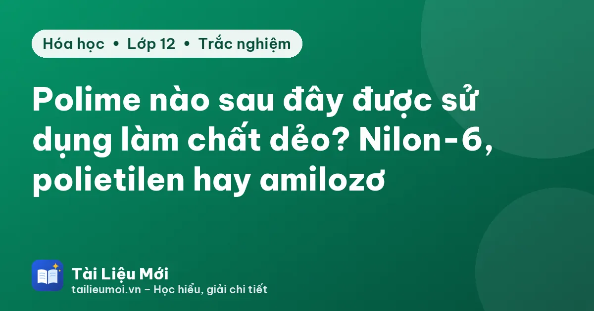 Polime nào sau đây được sử dụng làm chất dẻo? Nilon-6, polietilen hay amilozơ