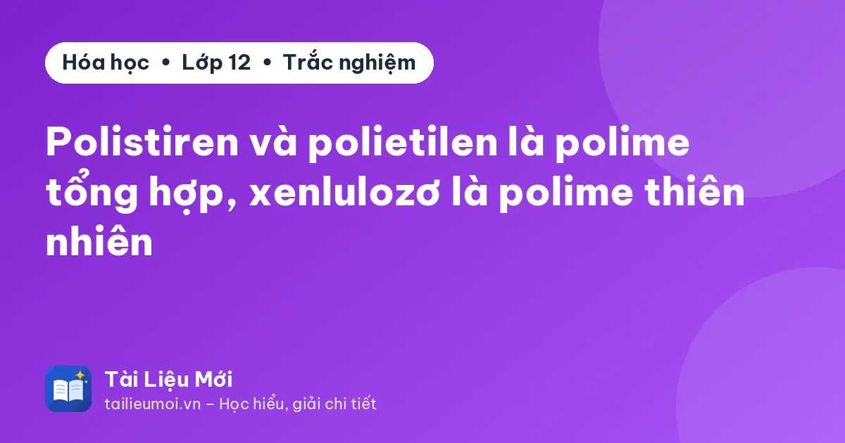Polistiren và polietilen là polime tổng hợp, xenlulozơ là polime thiên nhiên