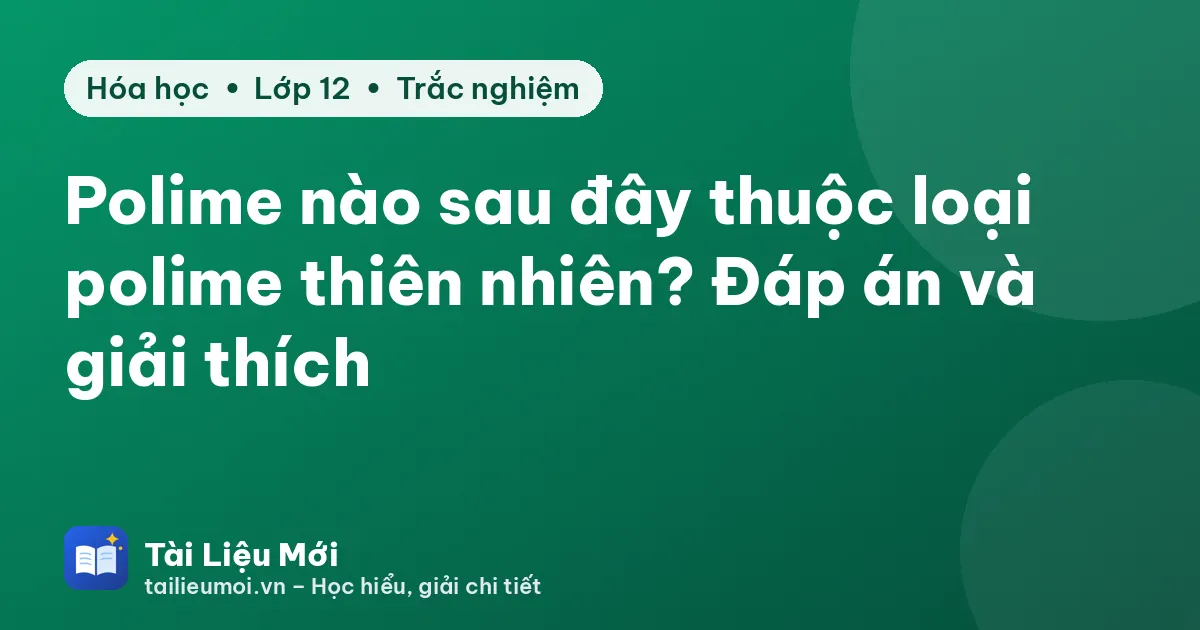 Polime nào sau đây thuộc loại polime thiên nhiên? Đáp án và giải thích