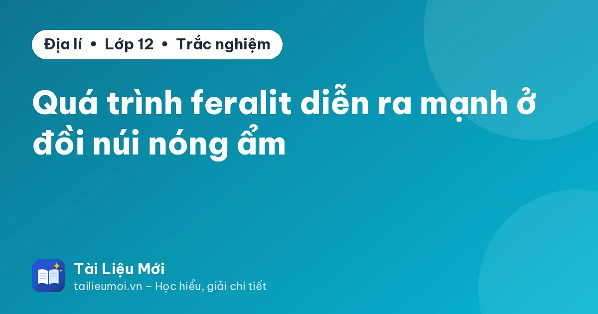Quá trình feralit diễn ra mạnh ở đồi núi nóng ẩm