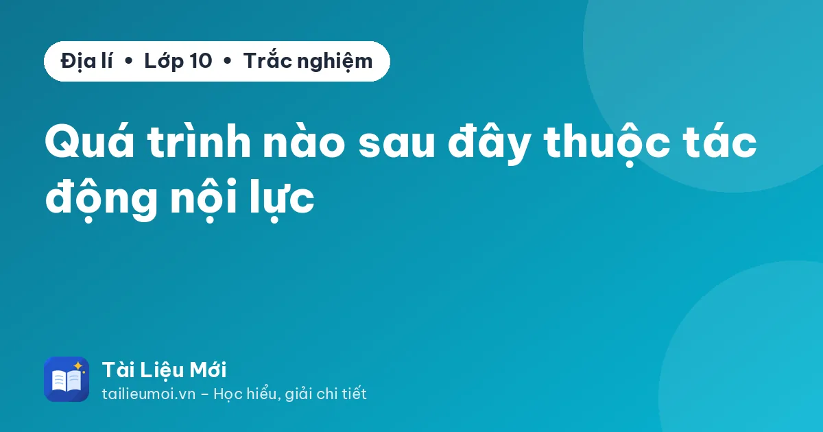 Quá trình nào sau đây thuộc tác động nội lực
