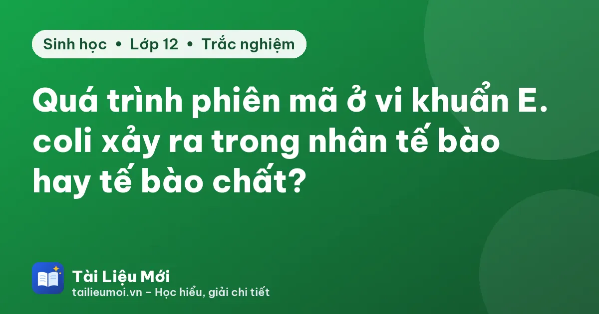 Quá trình phiên mã ở vi khuẩn E. coli xảy ra trong nhân tế bào hay tế bào chất?