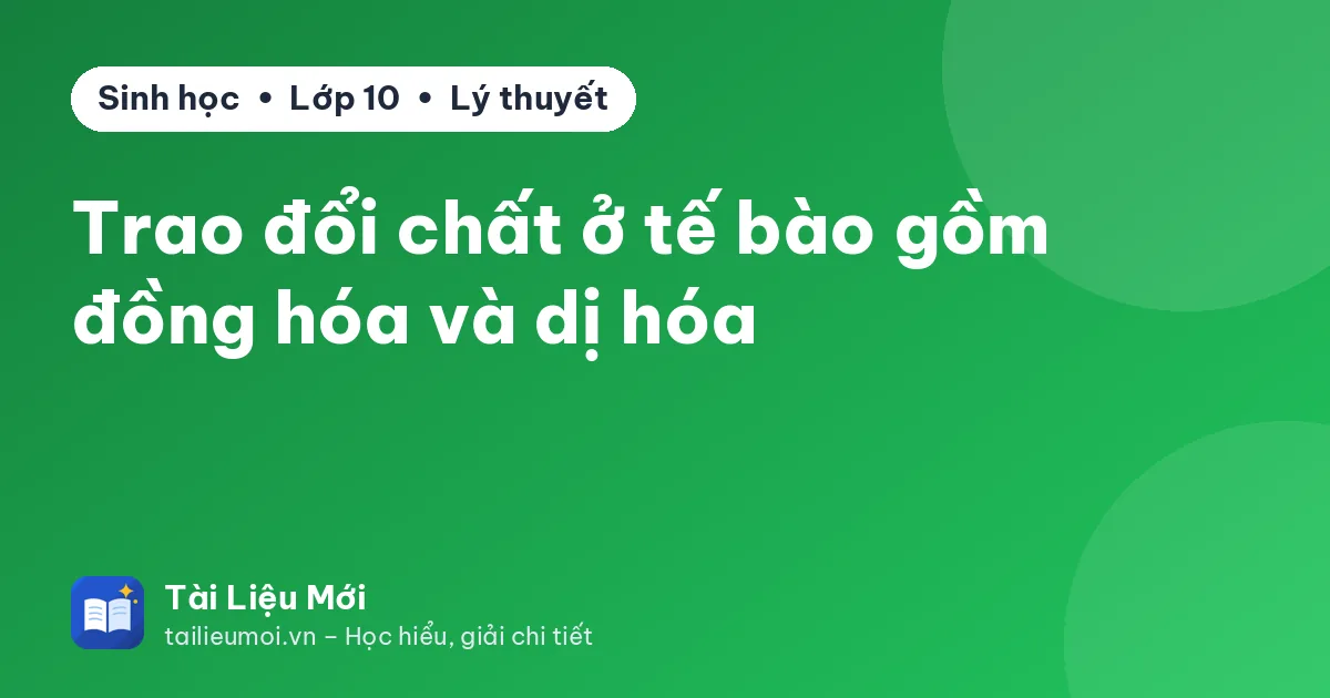 Trao đổi chất ở tế bào gồm đồng hóa và dị hóa