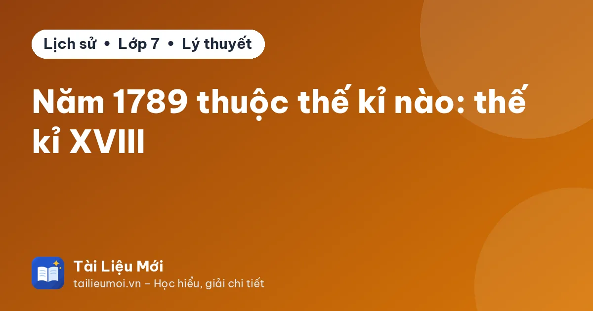Năm 1789 thuộc thế kỉ nào: thế kỉ XVIII