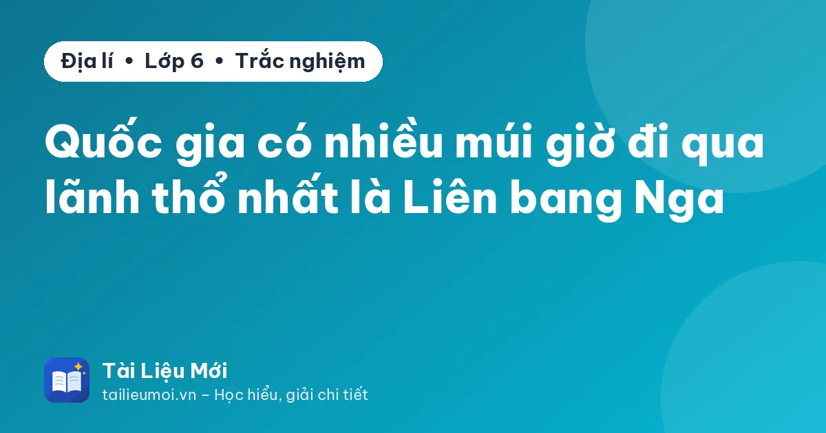 Quốc gia có nhiều múi giờ đi qua lãnh thổ nhất là Liên bang Nga